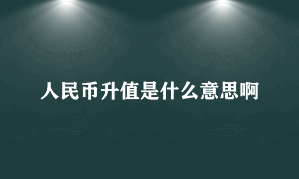 人民币升值是什么意思啊