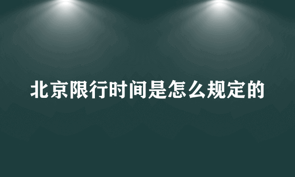 北京限行时间是怎么规定的