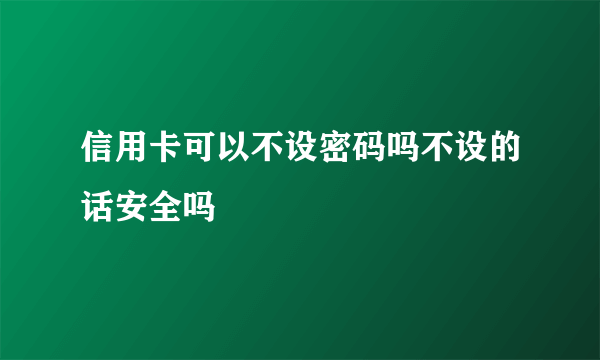 信用卡可以不设密码吗不设的话安全吗