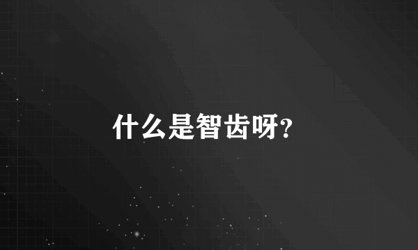 什么是智齿呀？