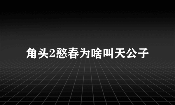 角头2憨春为啥叫天公子