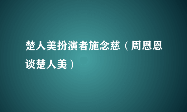 楚人美扮演者施念慈（周恩恩谈楚人美）