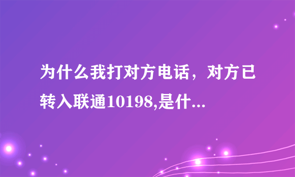 为什么我打对方电话，对方已转入联通10198,是什么意思？