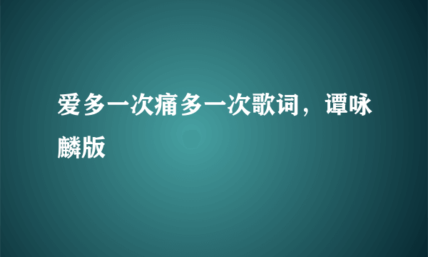 爱多一次痛多一次歌词，谭咏麟版