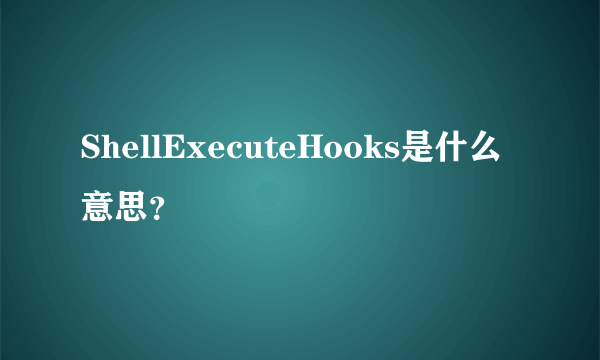 ShellExecuteHooks是什么意思？