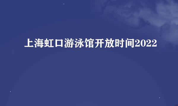 上海虹口游泳馆开放时间2022