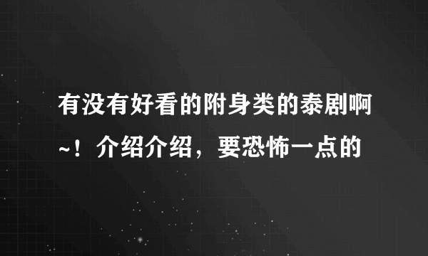 有没有好看的附身类的泰剧啊~！介绍介绍，要恐怖一点的