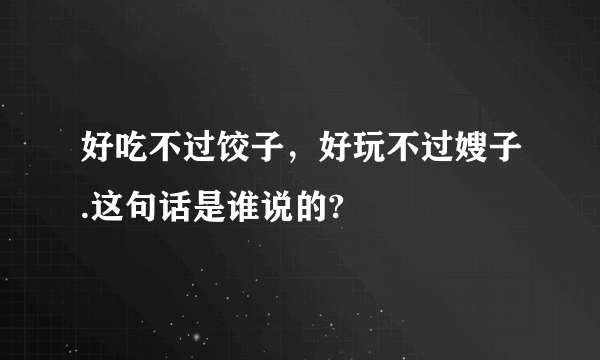 好吃不过饺子，好玩不过嫂子.这句话是谁说的?