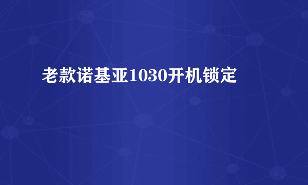 老款诺基亚1030开机锁定