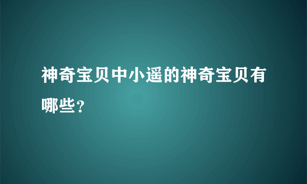 神奇宝贝中小遥的神奇宝贝有哪些？