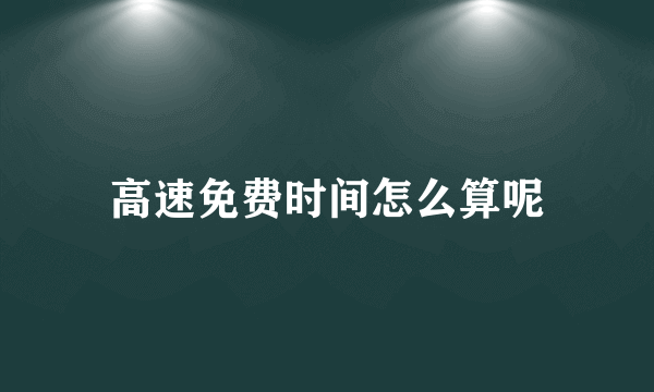 高速免费时间怎么算呢