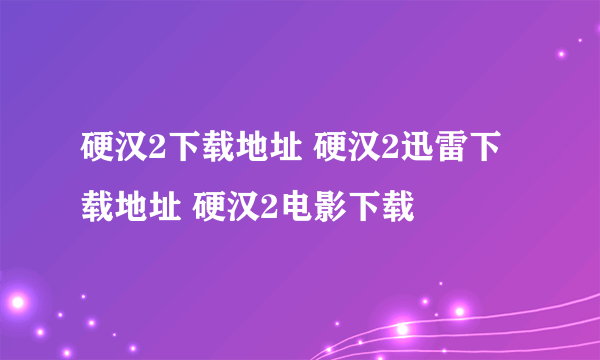 硬汉2下载地址 硬汉2迅雷下载地址 硬汉2电影下载