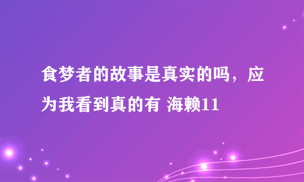 食梦者的故事是真实的吗，应为我看到真的有 海赖11