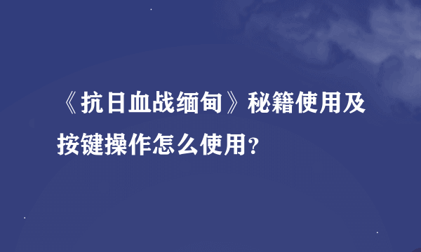 《抗日血战缅甸》秘籍使用及按键操作怎么使用？