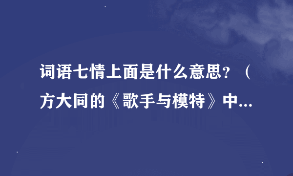 词语七情上面是什么意思？（方大同的《歌手与模特》中有提到）