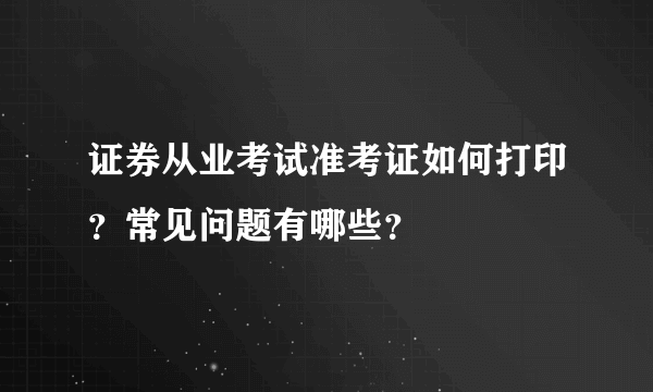 证券从业考试准考证如何打印？常见问题有哪些？