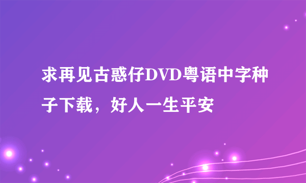 求再见古惑仔DVD粤语中字种子下载，好人一生平安