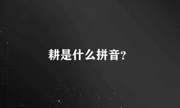 耕是什么拼音？