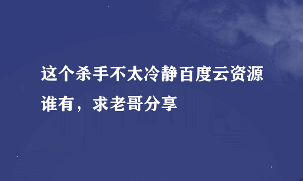 这个杀手不太冷静百度云资源谁有，求老哥分享