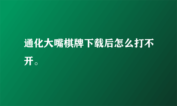 通化大嘴棋牌下载后怎么打不开。