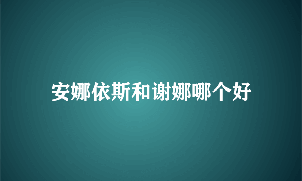 安娜依斯和谢娜哪个好