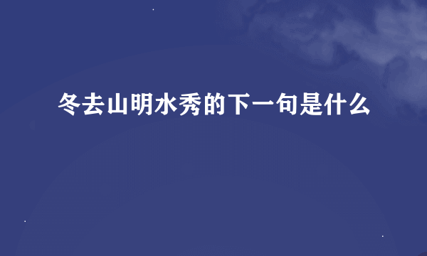 冬去山明水秀的下一句是什么