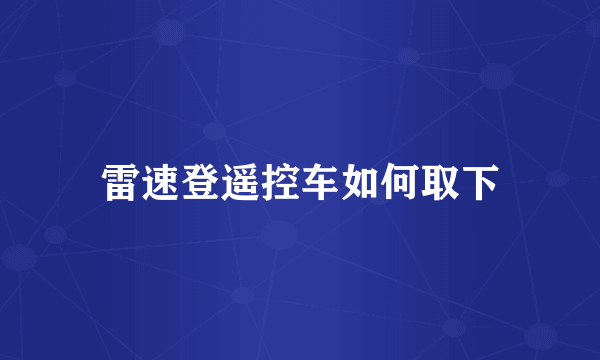 雷速登遥控车如何取下