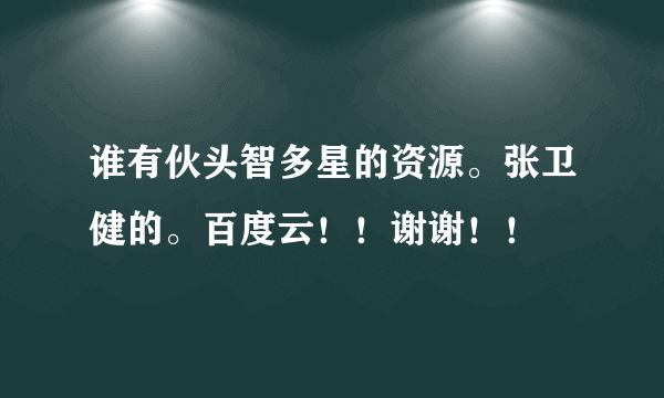 谁有伙头智多星的资源。张卫健的。百度云！！谢谢！！