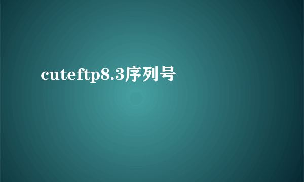 cuteftp8.3序列号