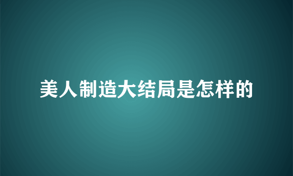 美人制造大结局是怎样的