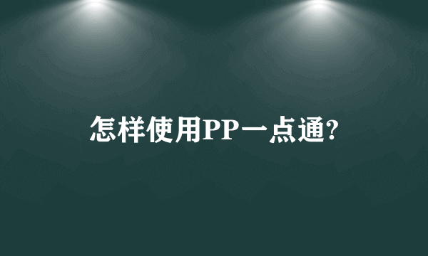 怎样使用PP一点通?