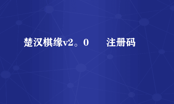 楚汉棋缘v2。0      注册码