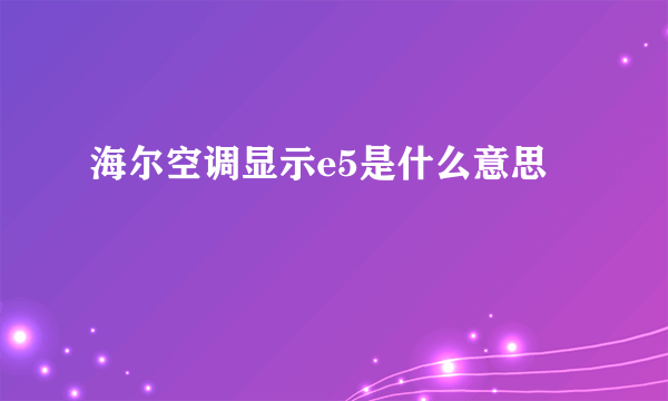 海尔空调显示e5是什么意思