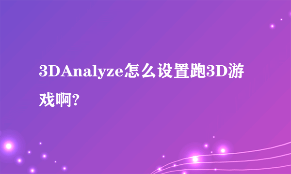 3DAnalyze怎么设置跑3D游戏啊?