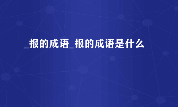 _报的成语_报的成语是什么