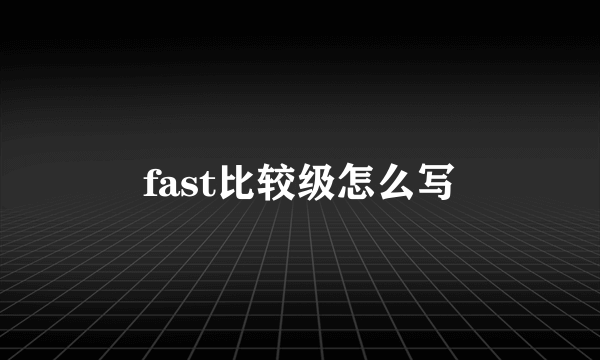 fast比较级怎么写