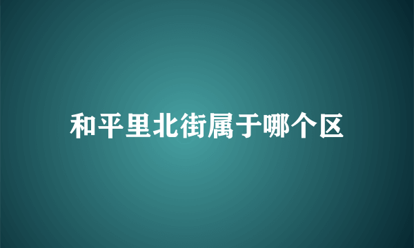 和平里北街属于哪个区