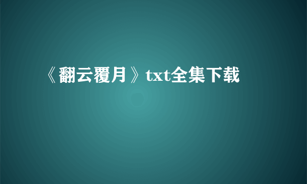 《翻云覆月》txt全集下载