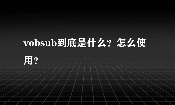 vobsub到底是什么？怎么使用？