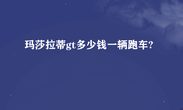 玛莎拉蒂gt多少钱一辆跑车?