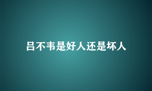 吕不韦是好人还是坏人