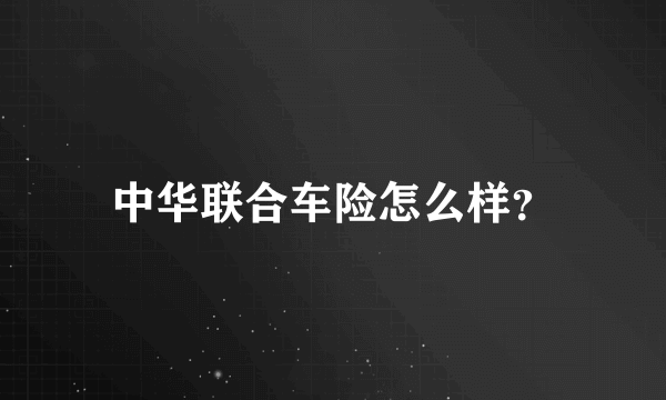 中华联合车险怎么样？