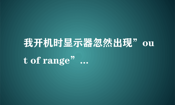 我开机时显示器忽然出现”out of range” 怎么回事？