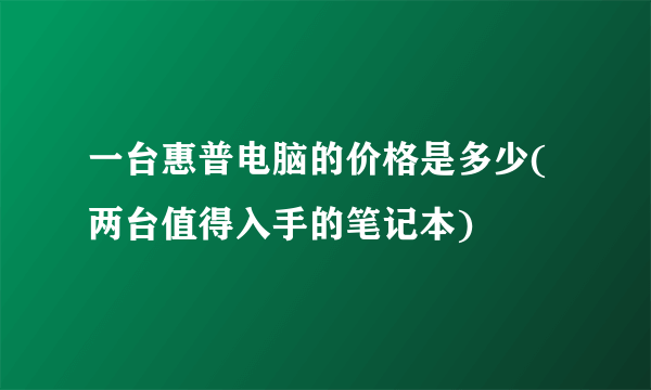 一台惠普电脑的价格是多少(两台值得入手的笔记本)