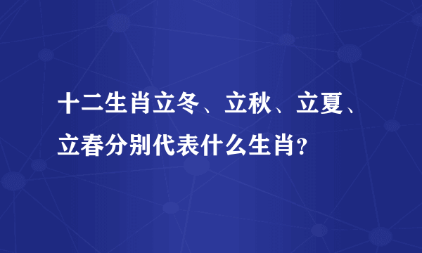 十二生肖立冬、立秋、立夏、立春分别代表什么生肖？