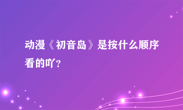 动漫《初音岛》是按什么顺序看的吖？