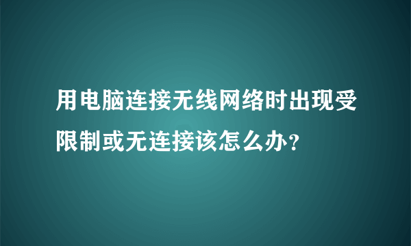 用电脑连接无线网络时出现受限制或无连接该怎么办？