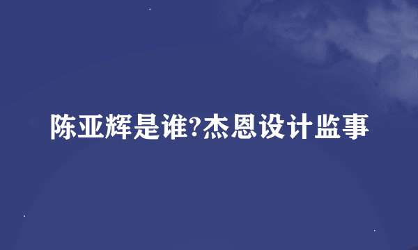 陈亚辉是谁?杰恩设计监事