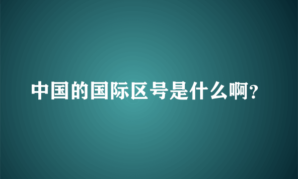 中国的国际区号是什么啊？