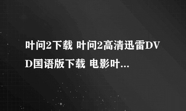 叶问2下载 叶问2高清迅雷DVD国语版下载 电影叶问2全集下载地址/剧情介绍